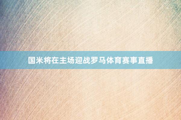 国米将在主场迎战罗马体育赛事直播