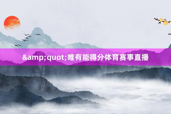 &quot;唯有能得分体育赛事直播