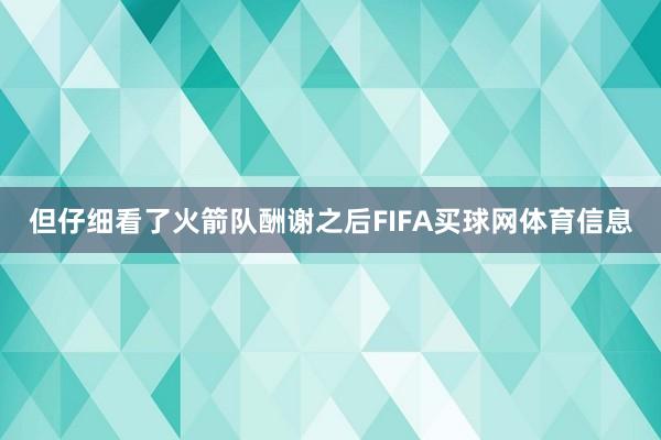 但仔细看了火箭队酬谢之后FIFA买球网体育信息