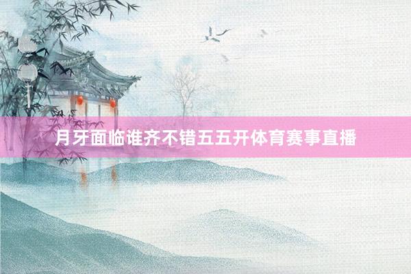 月牙面临谁齐不错五五开体育赛事直播
