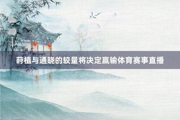 莳植与通晓的较量将决定赢输体育赛事直播