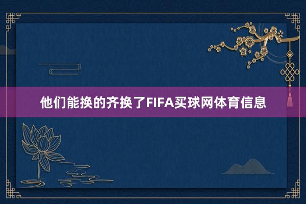 他们能换的齐换了FIFA买球网体育信息