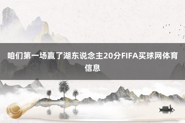 咱们第一场赢了湖东说念主20分FIFA买球网体育信息