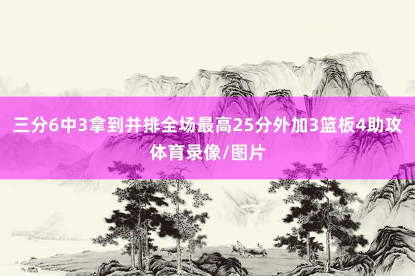 三分6中3拿到并排全场最高25分外加3篮板4助攻体育录像/图片
