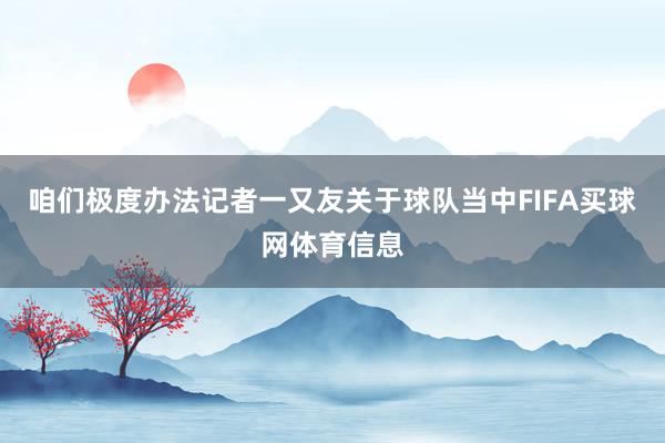 咱们极度办法记者一又友关于球队当中FIFA买球网体育信息