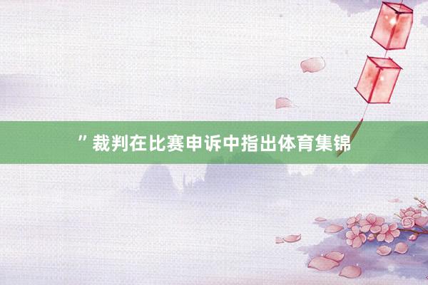 ”裁判在比赛申诉中指出体育集锦