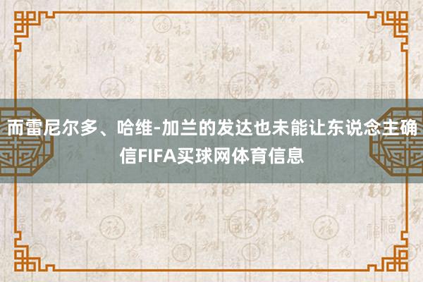而雷尼尔多、哈维-加兰的发达也未能让东说念主确信FIFA买球网体育信息