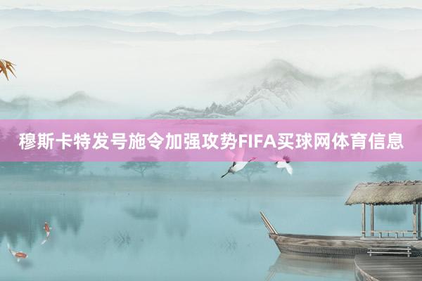 穆斯卡特发号施令加强攻势FIFA买球网体育信息