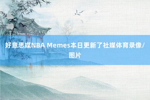 好意思媒NBA Memes本日更新了社媒体育录像/图片