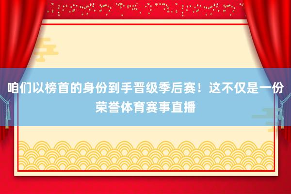 咱们以榜首的身份到手晋级季后赛！这不仅是一份荣誉体育赛事直播