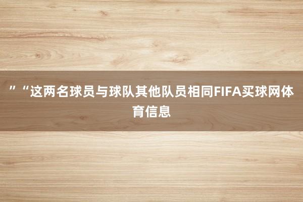 ”“这两名球员与球队其他队员相同FIFA买球网体育信息