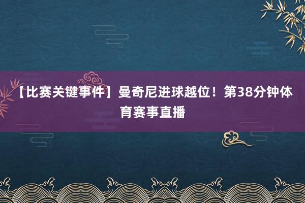【比赛关键事件】曼奇尼进球越位!第38分钟体育赛事直播