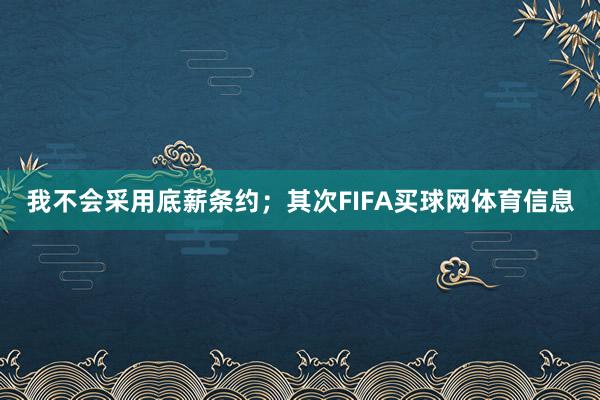我不会采用底薪条约；其次FIFA买球网体育信息