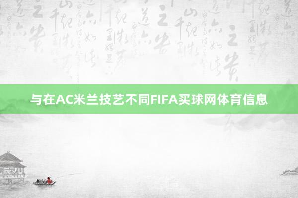 与在AC米兰技艺不同FIFA买球网体育信息