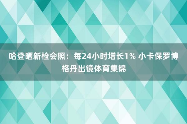 哈登晒新检会照:每24小时增长1% 小卡保罗博格丹出镜体育集锦