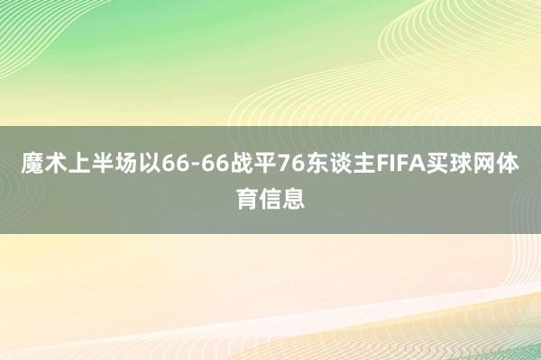 魔术上半场以66-66战平76东谈主FIFA买球网体育信息