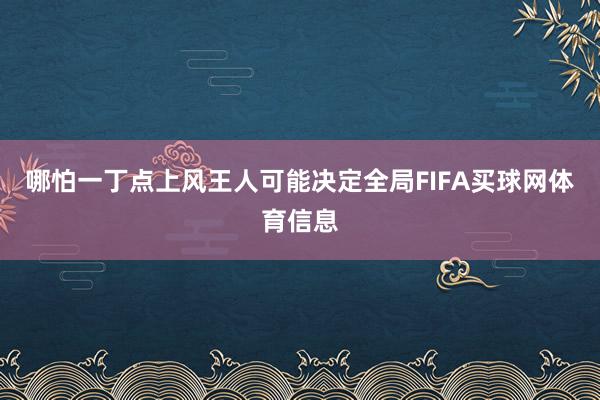 哪怕一丁点上风王人可能决定全局FIFA买球网体育信息