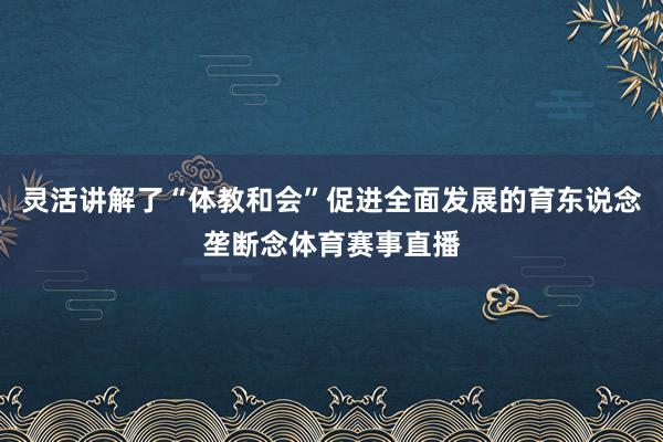 灵活讲解了“体教和会”促进全面发展的育东说念垄断念体育赛事直播
