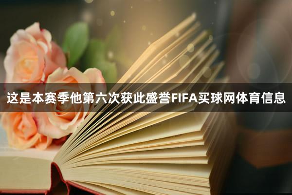 这是本赛季他第六次获此盛誉FIFA买球网体育信息