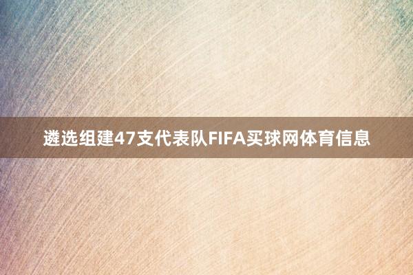 遴选组建47支代表队FIFA买球网体育信息