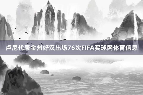 卢尼代表金州好汉出场76次FIFA买球网体育信息