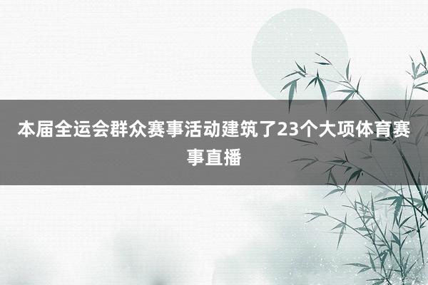 本届全运会群众赛事活动建筑了23个大项体育赛事直播