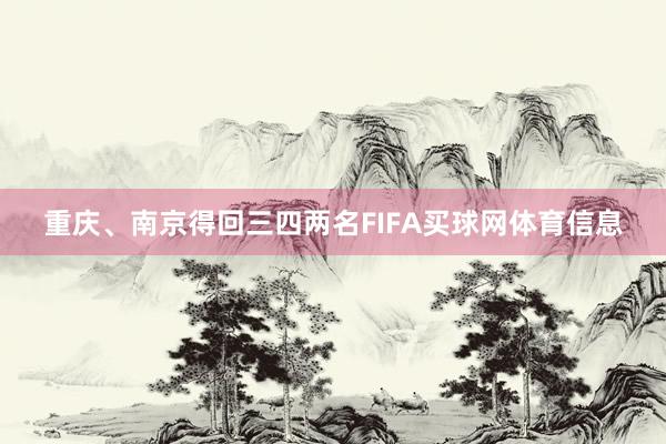 重庆、南京得回三四两名FIFA买球网体育信息