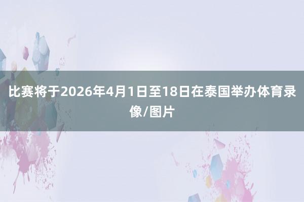 比赛将于2026年4月1日至18日在泰国举办体育录像/图片