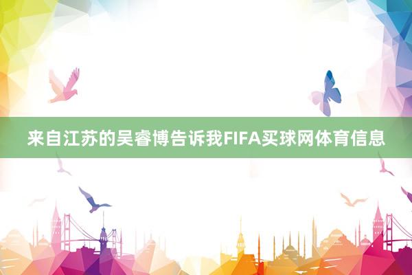 来自江苏的吴睿博告诉我FIFA买球网体育信息
