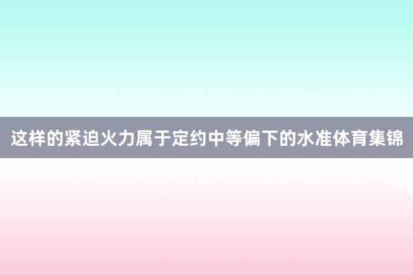 这样的紧迫火力属于定约中等偏下的水准体育集锦
