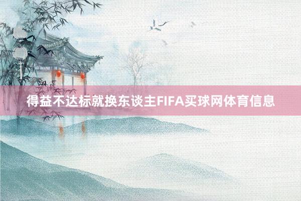 得益不达标就换东谈主FIFA买球网体育信息
