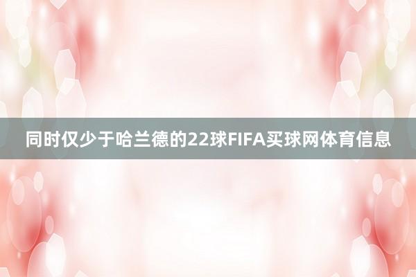 同时仅少于哈兰德的22球FIFA买球网体育信息