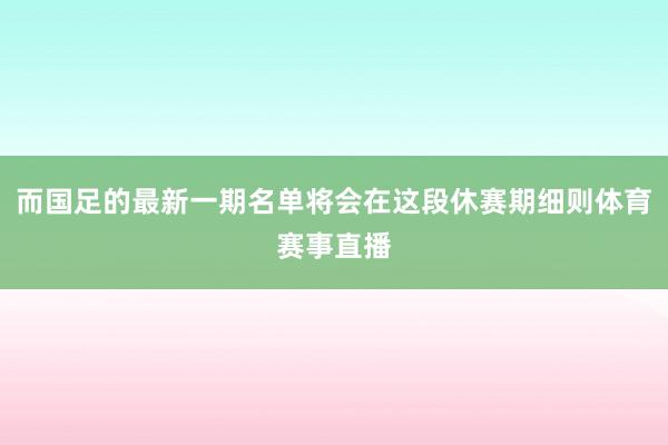 而国足的最新一期名单将会在这段休赛期细则体育赛事直播