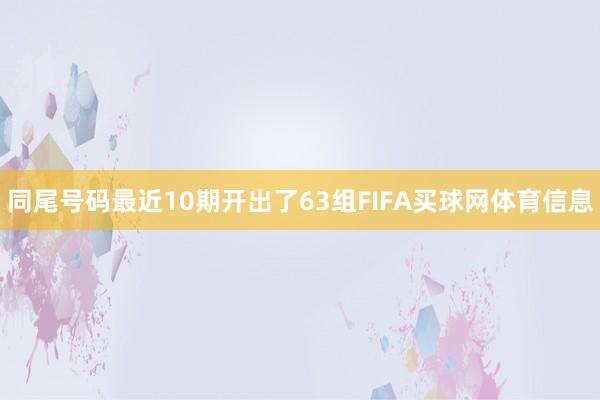 同尾号码最近10期开出了63组FIFA买球网体育信息
