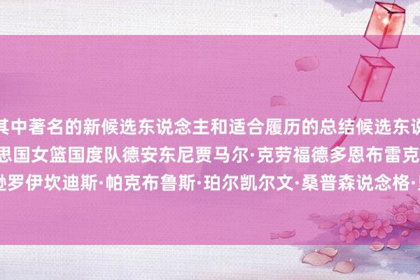 其中著名的新候选东说念主和适合履历的总结候选东说念主如下：1996年好意思国女篮国度队德安东尼贾马尔·克劳福德多恩布雷克·格里芬乔·约翰逊罗伊坎迪斯·帕克布鲁斯·珀尔凯尔文·桑普森说念格·里弗斯阿马雷·斯塔德迈尔    体育录像/图片