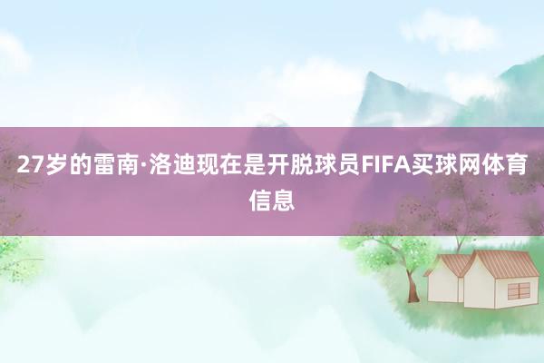27岁的雷南·洛迪现在是开脱球员FIFA买球网体育信息