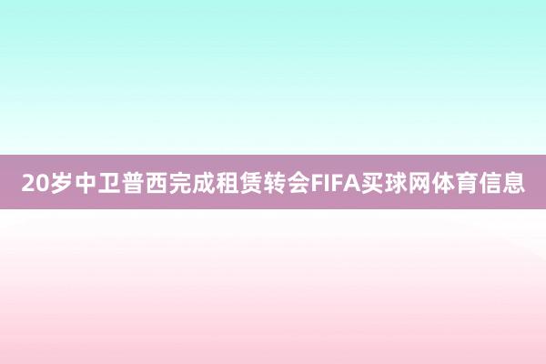20岁中卫普西完成租赁转会FIFA买球网体育信息
