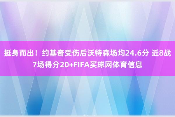 挺身而出！约基奇受伤后沃特森场均24.6分 近8战7场得分20+FIFA买球网体育信息