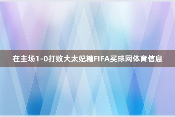 在主场1-0打败大太妃糖FIFA买球网体育信息