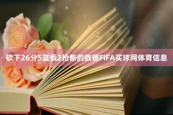 砍下26分5篮板2抢断的数据FIFA买球网体育信息