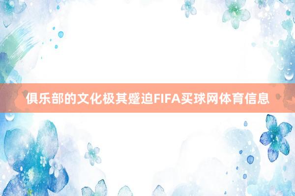 俱乐部的文化极其蹙迫FIFA买球网体育信息