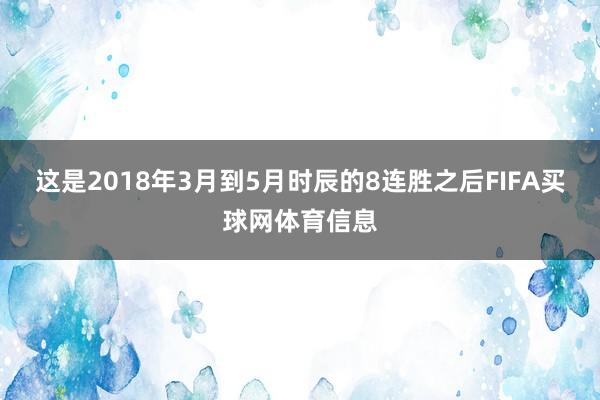 这是2018年3月到5月时辰的8连胜之后FIFA买球网体育信息