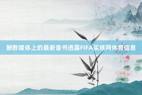 酬酢媒体上的最新音书透露FIFA买球网体育信息