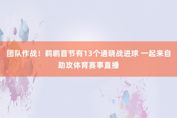 团队作战！鹈鹕首节有13个通晓战进球 一起来自助攻体育赛事直播