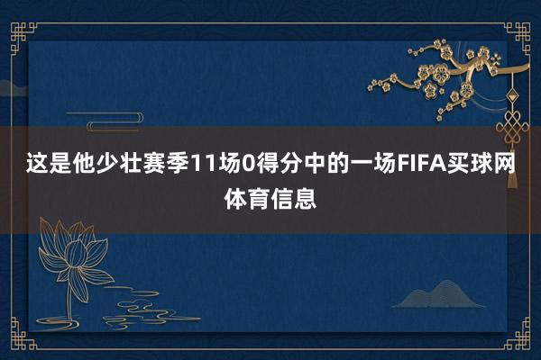 这是他少壮赛季11场0得分中的一场FIFA买球网体育信息