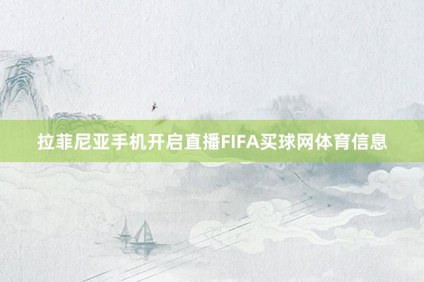 拉菲尼亚手机开启直播FIFA买球网体育信息