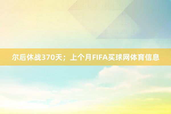 尔后休战370天；上个月FIFA买球网体育信息