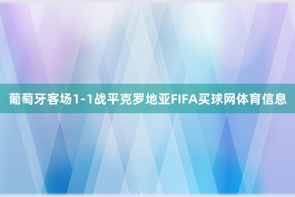 葡萄牙客场1-1战平克罗地亚FIFA买球网体育信息