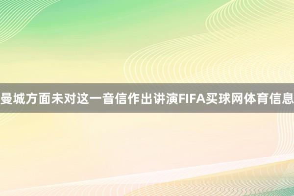 曼城方面未对这一音信作出讲演FIFA买球网体育信息