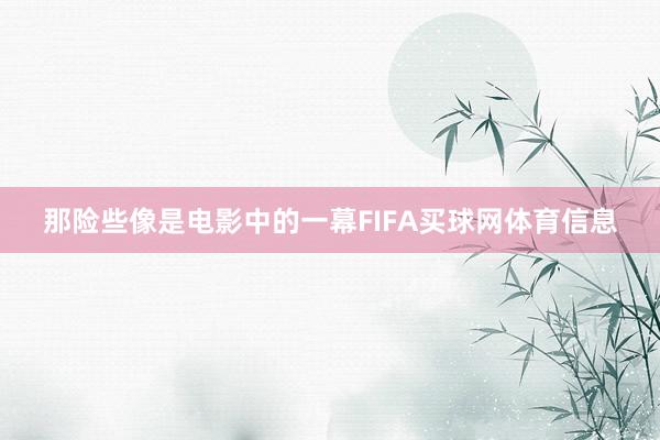 那险些像是电影中的一幕FIFA买球网体育信息